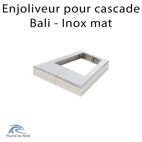 Enjoliveur pour cascade Bali finition mate Enjoliveur pour cascade Bali finition mate